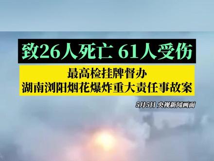 致26人死亡、61人受伤,5月7日,最高检挂牌督办湖南浏阳烟花爆炸重大责任事故案!要求查明涉案有关人员的违法违规责任,对于罪责严重的责任人员,依法从严惩处。#媒体精选计划