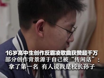 16岁高中生创作反霸凌歌曲获赞超千万 部分创作背景源于被“传闲话”:歌曲比赛拿了第一名 有人说我是校长的孙子
