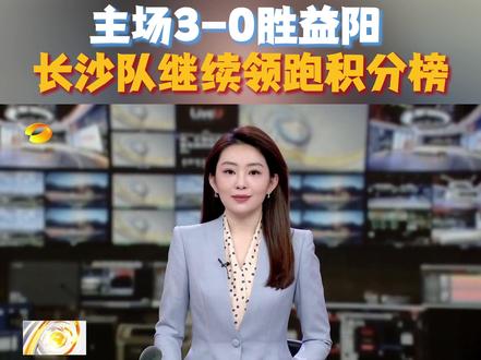 #湘超 #湘超长沙vs益阳 【湘超风云榜】 主场3-0胜益阳 长沙队继续领跑积分榜 #湖南卫视午间新闻
