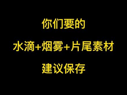 第12集:剪映基础教程|精心整理的水滴烟雾片尾素材,建议收藏以备不时之需,下集将讲解如何使用#片尾素材