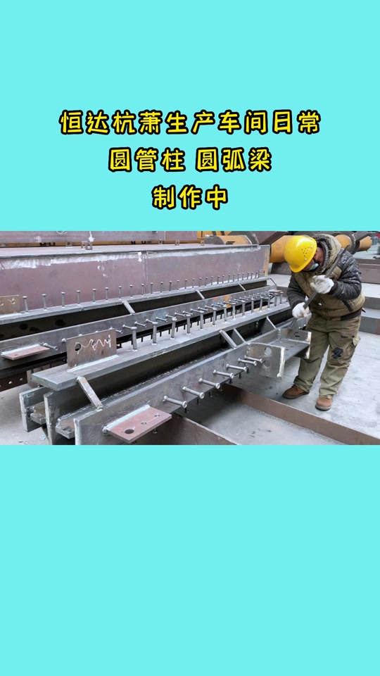 恒达杭萧(钢结构装配式建筑):圆管柱,圆弧梁,生产制作中#专业生产厂家