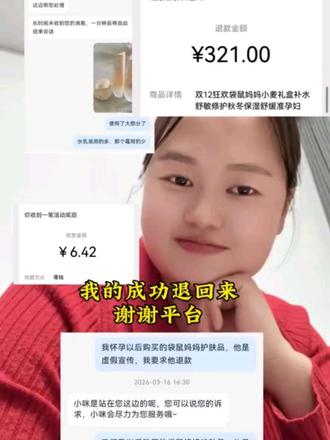 退款成功,谢谢平台 自从知道自己怀孕后,就换了护肤品,之前不用了,专门买的袋鼠妈妈,没想到315打假了,这不快马加鞭的先平台给退了,倒不是💰的问题,主要是它虚假宣传,就算是普通人用的,没有有害成份,它也不能宣传是孕妈专用啊,我咽不下这口气,不过结果是好的。咱也不需要假一赔三,退货退款就行。#感谢平台 #袋鼠妈妈孕妇护肤品 #315打假 #孕妈焦虑 #孕妈护肤品