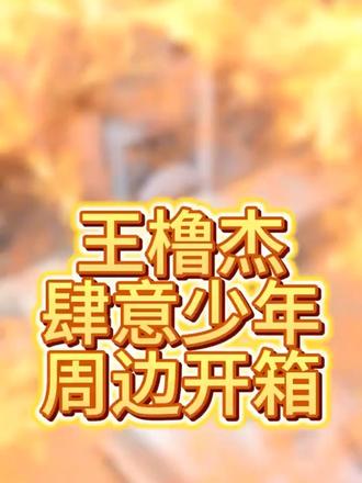 久违的开箱视频终于来了!#王橹杰 #肆意少年 #周边开箱 #王橹杰周边