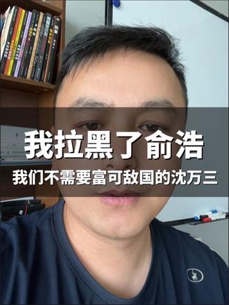 我拉黑了俞浩,我第一个不同意俞浩做100万亿美金公司,我们不需要富可敌国的沈万三。