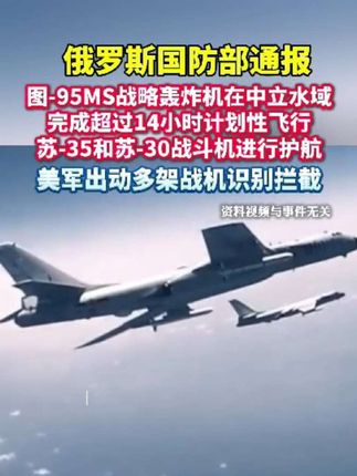 俄国防部称:图-95MS战略轰炸机在中立水域上空完成超14小时计划性飞行,苏-35和苏-30战机护航,美军出动多架战机识别拦截!#最新消息