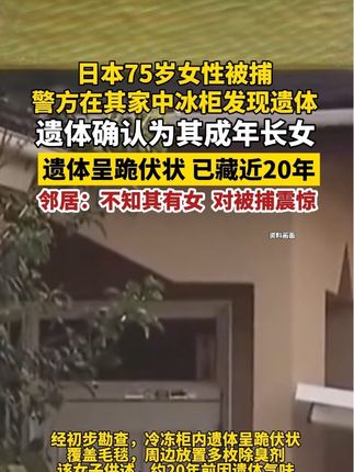 日本75岁女性被捕,警方在其家中冰柜发现遗体,遗体确认为其成年长女,遗体呈跪伏状 已藏近20年,邻居:不知其有女 对被捕震惊