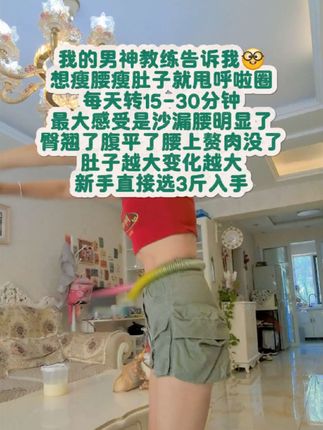 呼啦圈是最轻松且效果特别明显的运动,只要坚持每天转30分钟到一个小时小蛮腰不就来了吗。但是最好空腹转哦,因为我试过饭后两小时转差点把自己转吐……#软呼啦圈 #呼啦圈 #居家锻炼 #甩掉大肚腩 #瘦出迷人好身材