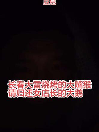 #长春大雷原味烧烤 #善恶到头终有报 大嘴猴请你向女店长道歉,归还大鹅和粘豆包,赔偿人损失,人家老实不是你欺负的理由
