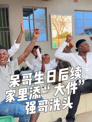呆哥生日后续,家里添大件,强哥洗头嗷嗷叫……#海外生活 #非洲生活