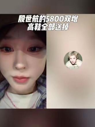 殷世航的5800双鞋子全部送掉 #殷世航增高鞋 #小美日常 #傲娇美殷世航 #越来越好#创作者扶持计划