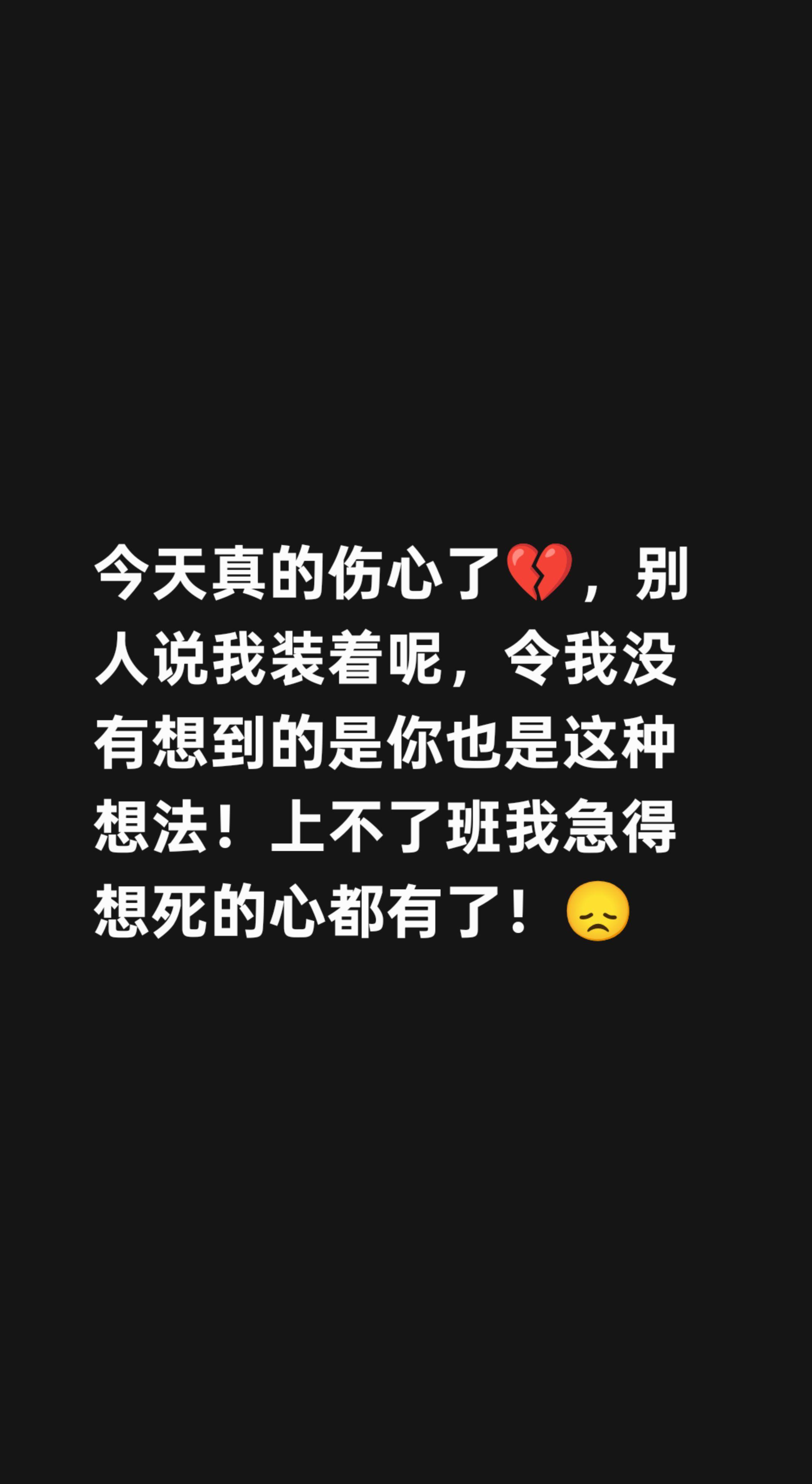 今天真的伤心了💔,别人说我装着呢,令我没有想到的是你也是这种想法!上不了班我急得想死的心都有了!😞