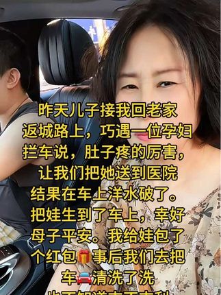 昨天儿子接我返程的路上,巧遇一位孕妇肚子疼,当时路上车很少,我们就把它扶上了车,结果他把孩子生在车上,我给包了一个红包,然后安全把它送到了医院,也通知了他的家人,回来我们把车洗了洗,也不知道吉利不,管他呢,反正也算做了一件好事#真人真故事 #内容太过真实 #有缘人#家长里短那些事 @瑶瑶奶奶