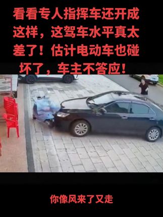 看看专人指挥车还开成这样,这驾车水平真太差了!估计电动车也碰坏了,车主不答应!#关注教练学车不迷路 #科一科四理论答题方法和技巧