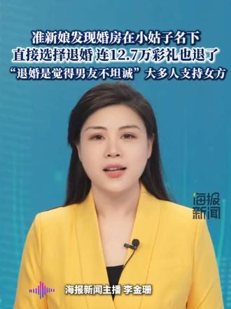 准新娘发现婚房在小姑子名下,直接选择退婚 连12.7万彩礼也退了,“退婚是觉得男友不坦诚”大多人支持女方