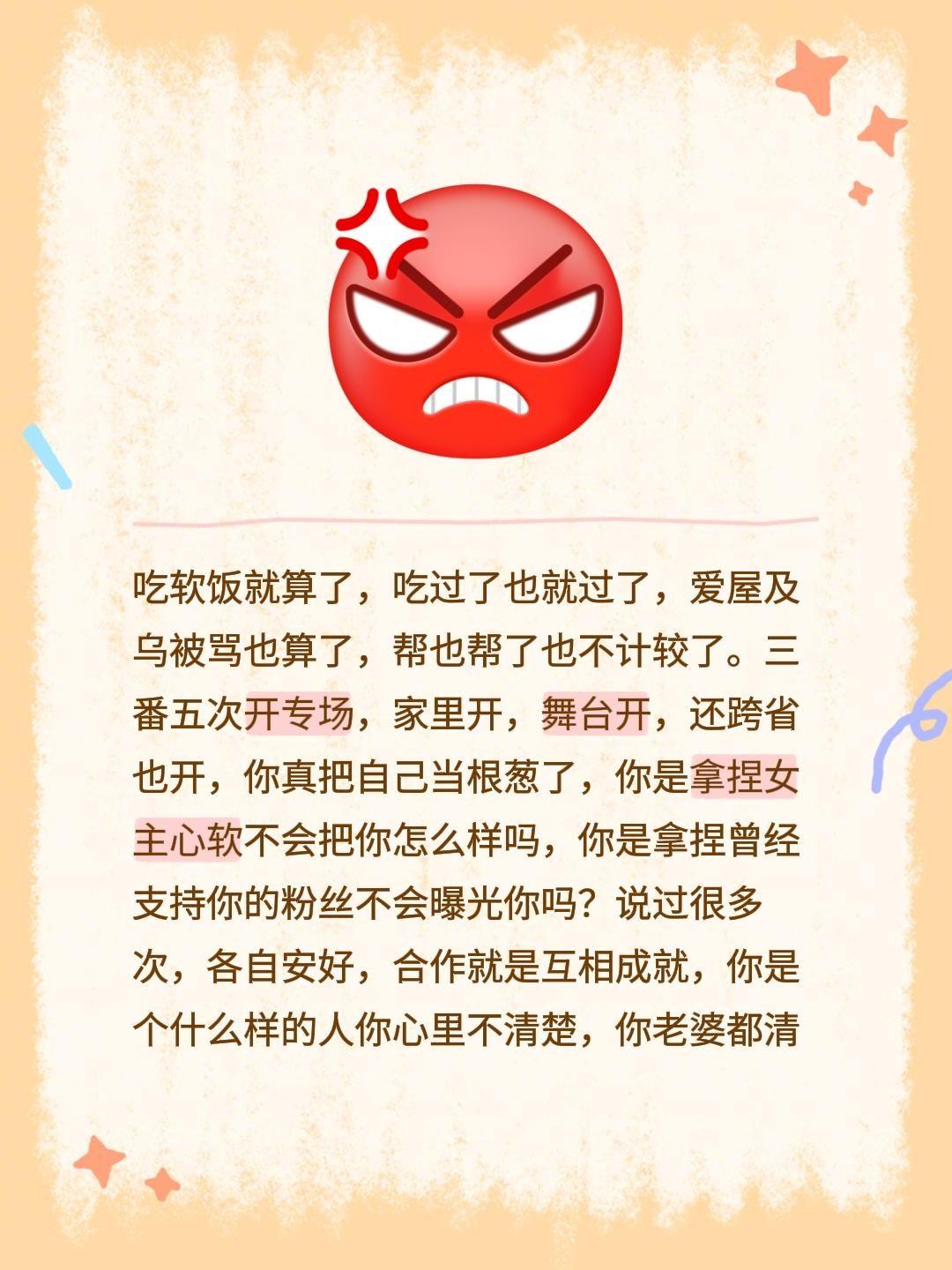各自安好,互不打扰谢谢。吃软饭就算了,吃过了也就过了,爱屋及乌被骂也算了,帮也帮了也不计较了。三番五次开专场,家里开,舞台开,还跨省也开,你真把自己当根葱了,你是拿捏女主心软不会把你怎么样吗,你是拿捏曾经支持你的粉丝不会曝光你吗?说过很多次,各自安好,合作就是互相成就,你是个什么样的人你心里不清楚,你老婆都清楚吧,你两个孩子的妈都感谢别人把你带好了。粉丝不想揭露你的嘴脸想着做人留一线,日后好相见,支持你也是你会装会卖惨施舍的,可是你一次次开专场,从不压节奏,误导粉丝,立人设私信大姐的一些信息,你是怎么说得出口,不怕雷劈,不怕一家老小出门走路摔倒,直播间说一套,私下做的又是一套,不要爱屋及乌干嘛要私信姐姐给你打比赛上礼物。期间出门在外一边带着老婆孩子,一边哄骗粉丝,粉丝该你的🤢不求你感恩,闭嘴就行,大路朝天各走一边,你还要呱啦女方利用你啥啥的,你说这些话有没有想过,孟婆都在掐你的吃奶娃哇哇大哭,做人真诚点,不要睁眼说瞎话,你自己不要福报,为你孩子积点福报吧,常在河边走,哪有不湿脚,靠哄骗只能过一时,骗不了一生,恳求你不要再呱啦了,管好你的粉丝,做好自己,在带好你的奶娃,谢谢