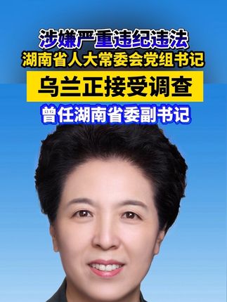 湖南省人大常委会党组书记、副主任乌兰涉嫌严重违纪违法被查(中央纪委国家监委)
