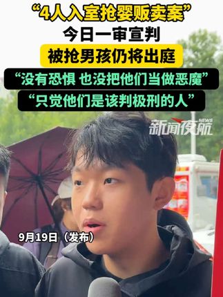9月19日,“4人入室抢婴贩卖案”今日一审宣判,被抢男孩仍将出庭,“没有恐惧 也没把他们当做恶魔”“只觉他们是该判极刑的人”。