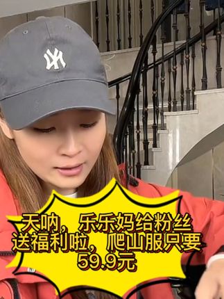 天呐,乐乐妈给粉丝送福利了,爬山服只要59.9元,赶快去入手哟#正能量 ##向往的生活9这样 #爬山 #乐乐妈