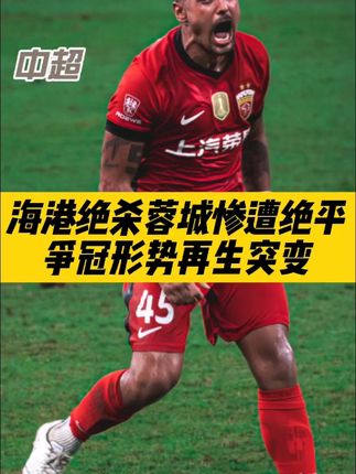 精彩绝伦!海港读秒绝杀,蓉城惨遭绝平,中超争冠再生突变! #中超 #上海海港 #成都蓉城 #上海申花 #北京国安