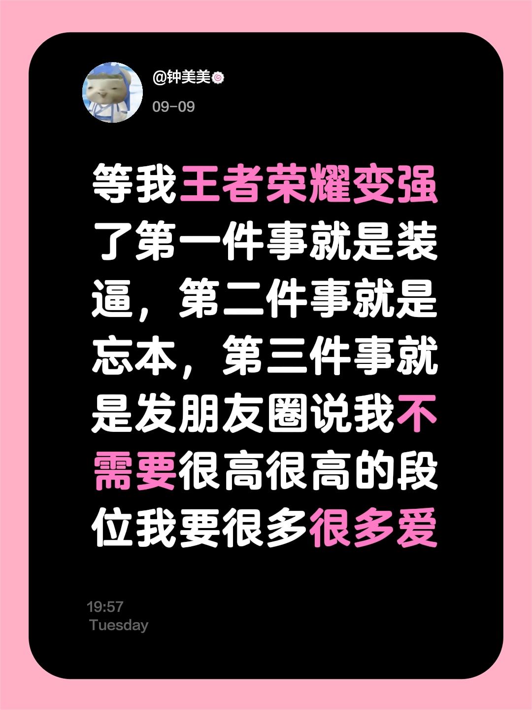 等我王者荣耀变强了第一件事就是装逼,第二件事就是忘本,第三件事就是发朋友圈说我不需要很高很高的段位我要很多很多爱