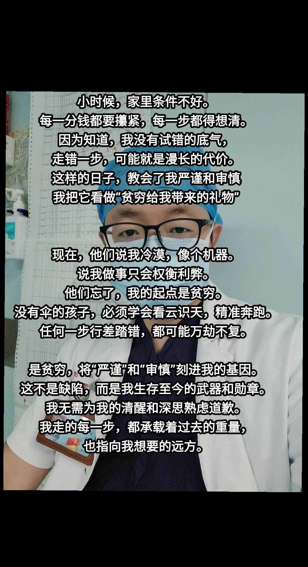 小时候,家里条件不好。 每一分钱都要攥紧,每一步都得想清。 因为知道,我没有试错的底气, 走错一步,可能就是漫长的代价。 这样的日子,教会了我严谨和审慎 我把它看做“贫穷给我带来的礼物” 现在,他们说我冷漠,像个机器。 说我做事只会权衡利弊。 他们忘了,我的起点是贫穷。 没有伞的孩子,必须学会看云识天,精准奔跑。 任何一步行差踏错,都可能万劫不复。 是贫穷,将“严谨”和“审慎”刻进我的基因。 这不是缺陷,而是我生存至今的武器和勋章。 我无需为我的清醒和深思熟虑道歉。 我走的每一步,都承载着过去的重量, 也指向我想要的远方。 #李明博 #经营未来 #医生 #权衡利弊 #精神状态belike