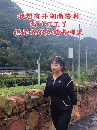 有没有好工作介绍?我想离开湖南慈利,出门打工了,但是又不知道去哪里?#农村生活 #抖音小助手#山里姑娘 #记录真实生活 #寻找慈利之美