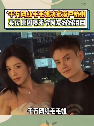 千万网红毛毛姐决定落户杭州,买房原因曝光令网友纷纷泪目。#多余和毛毛姐 #内裤 #草本初色乳酸裤 #草本初色 #女生必看