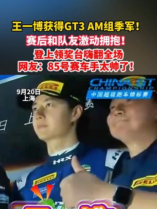 王一博获得GT3 AM组季军 赛后和队友激动拥抱!登上领奖台嗨翻全场,网友:85号赛车手太帅了!(潇湘晨报)#王一博