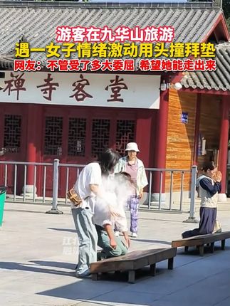 游客在九华山旅游,遇一女子情绪激动用头撞拜垫, 网友:不管受了多大委屈,希望她能走出来(来源:快乐一生)