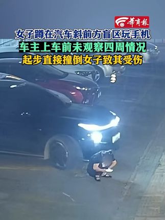 女子蹲在汽车斜前方盲区玩手机,车主上车前未观察四周情况,起步直接撞倒女子致其受伤