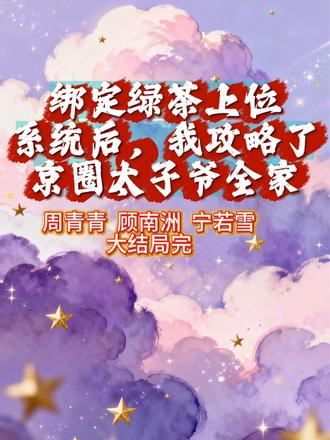 大结局二~完结《绑定绿茶上位系统后,我攻略了京圈太子爷全家》 周青青顾南洲宁若雪!!!绑定绿茶上位系统后,我无师自通十八门茶艺。可偏偏攻略对象是满级鉴茶大师,攻略九十九次全部失败。顾家家宴上,京圈太子爷顾南洲再次精准识破我的手段,一把打翻我手里下了药的酒,“你这种心机女我见多了,奉劝你别白费力气,你碰过的东西,我看一眼都嫌脏。”转头却被假清高的白莲花哄得找不着北。我气极反笑,反手更换了攻略对象。后来,当顾家全家为了争我抢得不可开交时,只有顾南洲指着我崩溃怒吼,“你们看不出来她就是个绿茶吗?”顾家全家人都挡在我面前异口同声,“这哪里是绿茶,她分明是我们的小乖乖。”#绑定绿茶上位系统后我攻略了京圈太子爷全家 #绑定绿茶上位系统后我攻略了京圈太子爷全家小说 #绑定绿茶上位系统后我攻略了京圈太子爷全家大结局 #周青青顾南洲宁若雪小说 #周青青顾南洲宁若雪大结局 绑定绿茶上位系统后,我攻略了京圈太子爷全家完整版 绑定绿茶上位系统后,我攻略了京圈太子爷全家完结版 绑定绿茶上位系统后,我攻略了京圈太子爷全家超长版后续 绑定绿茶上位系统后,我攻略了京圈太子爷全家完结篇 绑定绿茶上位系统后,我攻略了京圈太子爷全家小说后续 周青青顾南洲宁若雪完整版 周青青顾南洲宁若雪完结版 周青青顾南洲宁若雪小说 周青青顾南洲宁若雪超长版后续 周青青顾南洲宁若雪完结篇