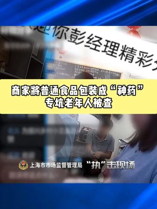 商家将普通食品包装成“神药”专坑老年人被查 #“执”击现场