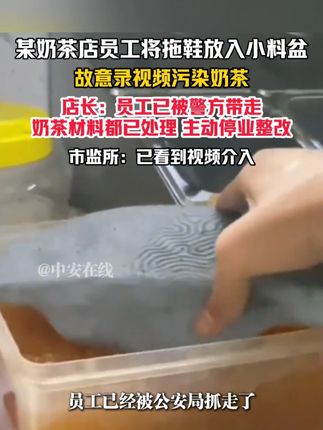 9月18日,广东深圳。某奶茶店员工将拖鞋放入小料盆,故意录视频污染奶茶。店长:员工已被警方带走,奶茶材料都已处理主动停业整改。市监所:已看到视频介入。(编辑:琳琳)