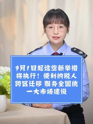 9月1日起这些新举措将执行！便利纳税人跨区迁移 服务全国统一大市场建设#琪鲁课堂 #税收知识天天答 #白话税收 #税费我来讲