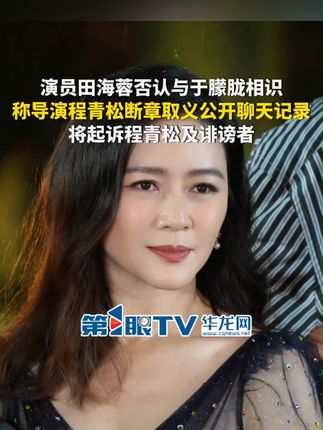 9月29日(报道时间)。演员田海蓉否认与于朦胧相识,称导演程青松断章取义公开聊天记录拒删撤,将起诉程青松及诽谤者。