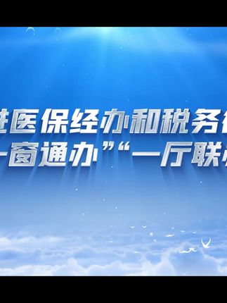 扎实推进医保经办和税务征缴业务“一窗通办”“一厅联办”#琪鲁课堂 #税收知识天天答 #白话税收 #税费我来讲
