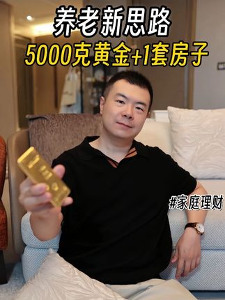 养老金新思路:5000克黄金和1套房子~ 养老金新思路:5000克黄金和1套房子~ #黄金 #养老金 #家庭理财