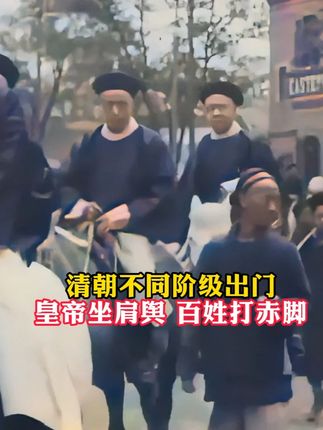 清朝不同阶级出门,皇帝坐肩舆,百姓打赤脚! #历史 #老视频 #珍贵影像
