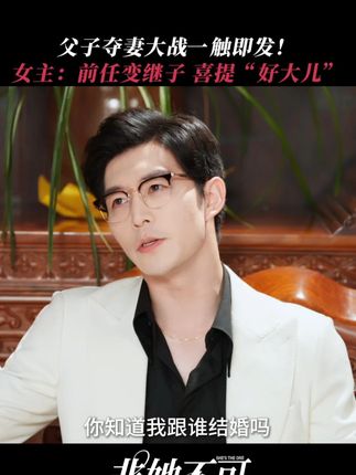首富和儿子上演夺妻大作战!港风大佬@赵廷义 武力攻击,小白花@邓灵枢_Demi 变身小妈言语犀利,夫妻联手让渣男承受double暴击~#非她不可