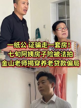 一纸公 证骗走一套房!七旬阿姨房子险被法拍,金山老师揭穿养老贷款偏局#法律咨询 #经济纠纷 #债务纠纷 #老赖 #欠钱不还