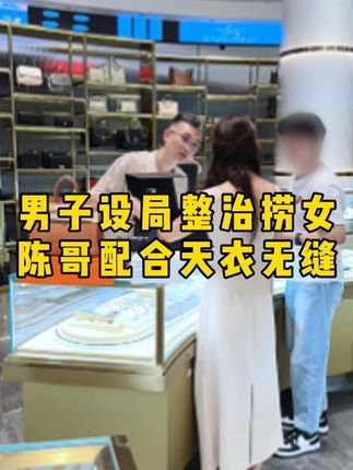 男子设局整治捞女,陈哥配合天衣无缝…… #二奢陈哥 #反转 #捞女 #包包 #正能量