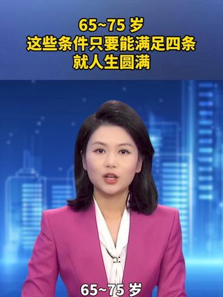 65~75 岁,这些条件只要能满足四条,就人生圆满#民生 #感悟 #老年生活 Ψ2DS3