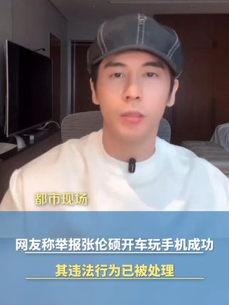网友称举报张伦硕开车玩手机成功,其违法行为已被处理。此前张伦硕因声援黄奕女儿陷入舆论漩涡。#网友称举报张伦硕开车玩手机成功