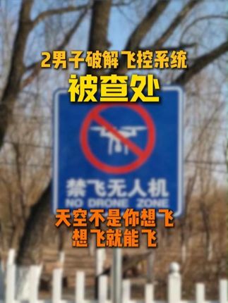 2男子破解飞控系统被查 天空不再是想飞就能飞的,飞手朋友请注意。#无人机黑飞 #无人机禁飞 #caac无人机执照