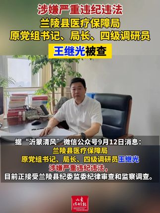 【涉嫌严重违纪违法 兰陵县医疗保障局原党组书记、局长、四级调研员王继光被查】(剪辑 李金蔚)据“沂蒙清风”微信公众号9月12日消息:兰陵县医疗保障局原党组书记、局长、四级调研员王继光涉嫌严重违纪违法,目前正接受兰陵县纪委监委纪律审查和监察调查。 #打虎拍蝇 #临沂 #兰陵 #惩腐倡廉