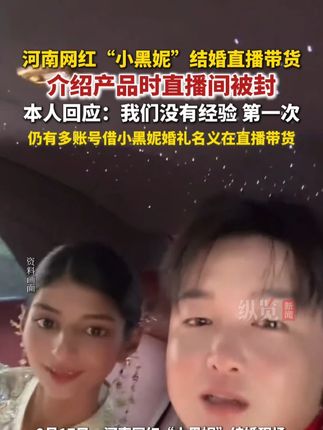 河南网红“小黑妮”回应结婚带货直播被封 :我们没有经验,第一次。