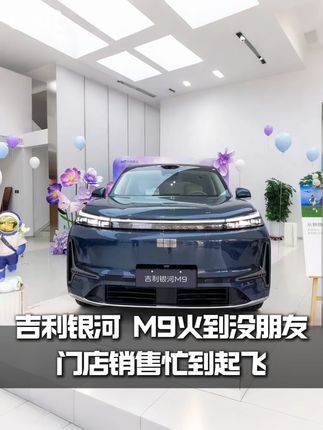 吉利银河M9火到没朋友!门店销售忙到起飞#吉利银河m9#AI时代的新汽车#suv推荐#上热门#在家看车