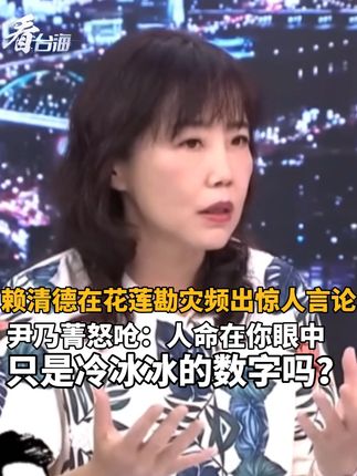 赖清德在花莲勘灾频出惊人言论,尹乃菁怒呛:人命在你眼中只是冷冰冰的数字吗?#看台海