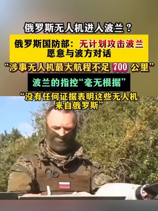 俄罗斯无人机进入波兰? 俄罗斯国防部:无计划攻击波兰愿意与波方对话 “涉事无人机最大航程不足 700 公里” 波兰的指控“毫无根据” “没有任何证据表明这些无人机来自俄罗斯”