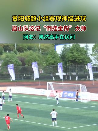 贵阳城超小组赛现神级进球,眉山队这记“倒挂金钩”太帅,网友:果然高手在民间#贵阳城超 #倒挂金钩 #足球的魅力